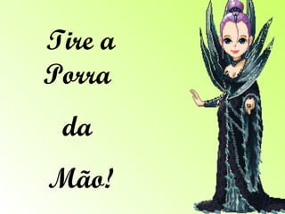Tire a Porra  da  Mão! 