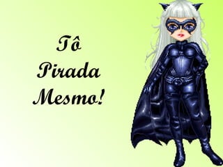 Tô Pirada Mesmo! 