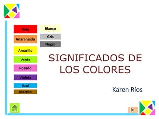 SIGNIFICADOS DE
LOS COLORES
Karen Ríos
Rojo
Anaranjado
Amarillo
Verde
Rosado
Violeta
Azul
Marrón
Blanco
Gris
Negro
 