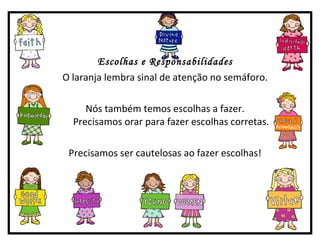 Escolhas e Responsabilidades O laranja lembra sinal de atenção no semáforo. Nós também temos escolhas a fazer. Precisamos orar para fazer escolhas corretas. Precisamos ser cautelosas ao fazer escolhas! 