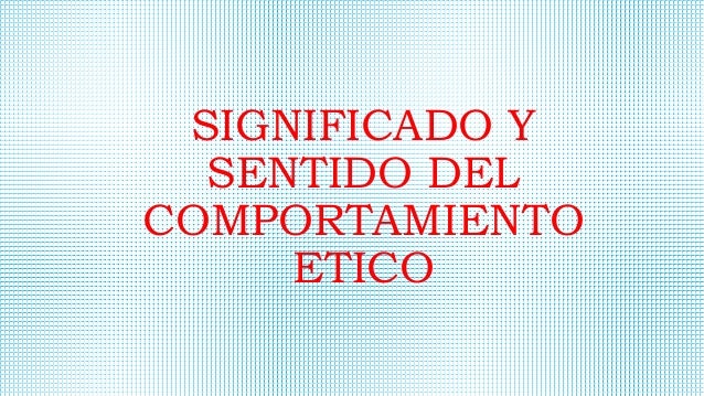 Significado y sentido del comportamiento ético