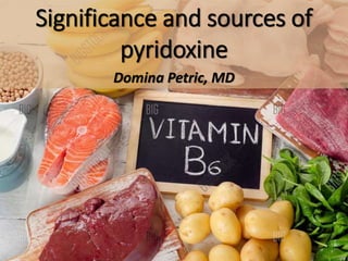 Significance and sources of
pyridoxine
Domina Petric, MD
 