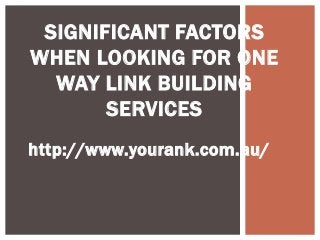 SIGNIFICANT FACTORS
WHEN LOOKING FOR ONE
  WAY LINK BUILDING
       SERVICES
http://www.yourank.com.au/
 