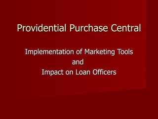 Providential Purchase Central Implementation of Marketing Tools and  Impact on Loan Officers 