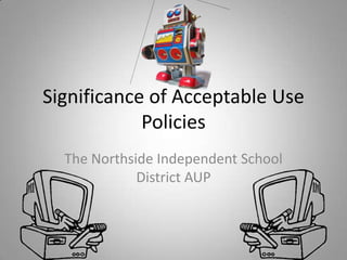 Significance of Acceptable Use Policies The Northside Independent School District AUP 