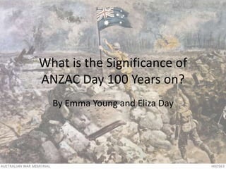 What is the Significance of
ANZAC Day 100 Years on?
By Emma Young and Eliza Day
 