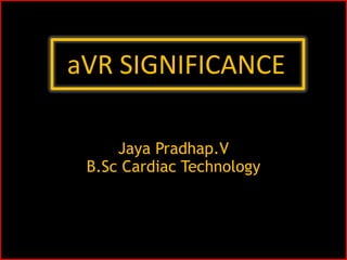 aVR SIGNIFICANCE
Jaya Pradhap.V
B.Sc Cardiac Technology
Dept of Cardiac Electrophysiology and pacing
 