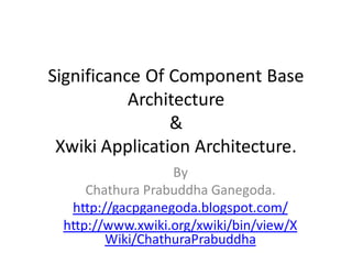 Significance Of Component Base
           Architecture
                &
 Xwiki Application Architecture.
                  By
     Chathura Prabuddha Ganegoda.
  http://gacpganegoda.blogspot.com/
 http://www.xwiki.org/xwiki/bin/view/X
        Wiki/ChathuraPrabuddha
 