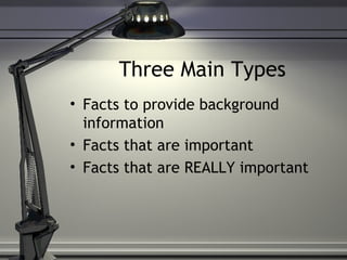 Three Main Types Facts to provide background information Facts that are important Facts that are REALLY important 