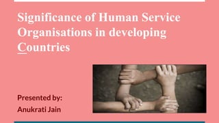 Significance of Human Service
Organisations in developing
Countries
Presented by:
Anukrati Jain
 