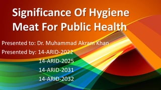 Significance Of Hygiene
Meat For Public Health
Presented to: Dr. Muhammad Akram Khan
Presented by: 14-ARID-2022
14-ARID-2025
14-ARID-2031
14-ARID-2032
 