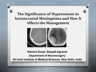 The Significance of Hyperostosis in
 Intrancranial Meningioma and How It
       Affects the Management




             Nishant Goyal, Deepak Agrawal
               Department of Neurosurgery
All India Institute of Medical Sciences, New Delhi, India
 