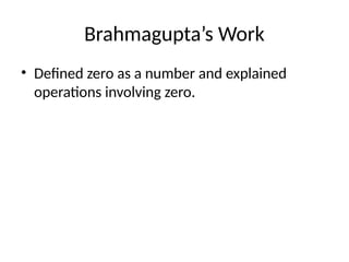 Brahmagupta’s Work
• Defined zero as a number and explained
operations involving zero.
 