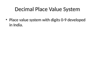 Decimal Place Value System
• Place value system with digits 0-9 developed
in India.
 