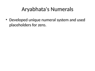 Aryabhata's Numerals
• Developed unique numeral system and used
placeholders for zero.
 