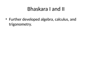 Bhaskara I and II
• Further developed algebra, calculus, and
trigonometry.
 