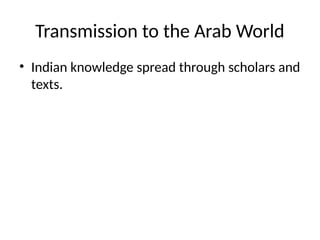Transmission to the Arab World
• Indian knowledge spread through scholars and
texts.
 