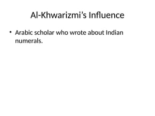 Al-Khwarizmi’s Influence
• Arabic scholar who wrote about Indian
numerals.
 
