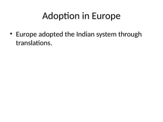 Adoption in Europe
• Europe adopted the Indian system through
translations.
 