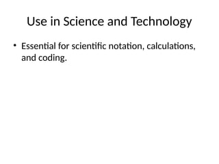 Use in Science and Technology
• Essential for scientific notation, calculations,
and coding.
 