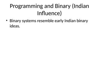 Programming and Binary (Indian
Influence)
• Binary systems resemble early Indian binary
ideas.
 