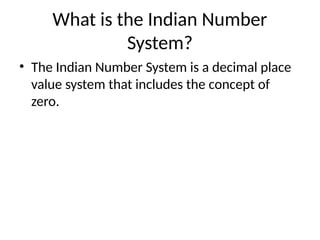 What is the Indian Number
System?
• The Indian Number System is a decimal place
value system that includes the concept of
zero.
 