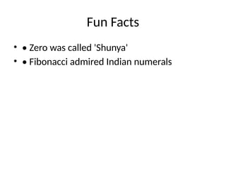 Fun Facts
• • Zero was called 'Shunya'
• • Fibonacci admired Indian numerals
 