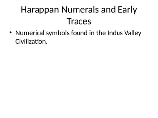 Harappan Numerals and Early
Traces
• Numerical symbols found in the Indus Valley
Civilization.
 
