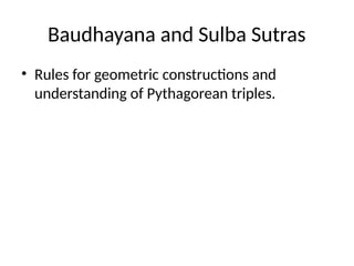 Baudhayana and Sulba Sutras
• Rules for geometric constructions and
understanding of Pythagorean triples.
 