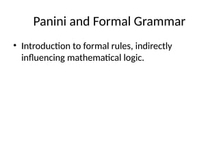 Panini and Formal Grammar
• Introduction to formal rules, indirectly
influencing mathematical logic.
 