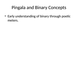 Pingala and Binary Concepts
• Early understanding of binary through poetic
meters.
 