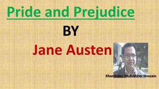 Pride and Prejudice
BY
Jane Austen
Khandoker Mufakkher Hossain
 