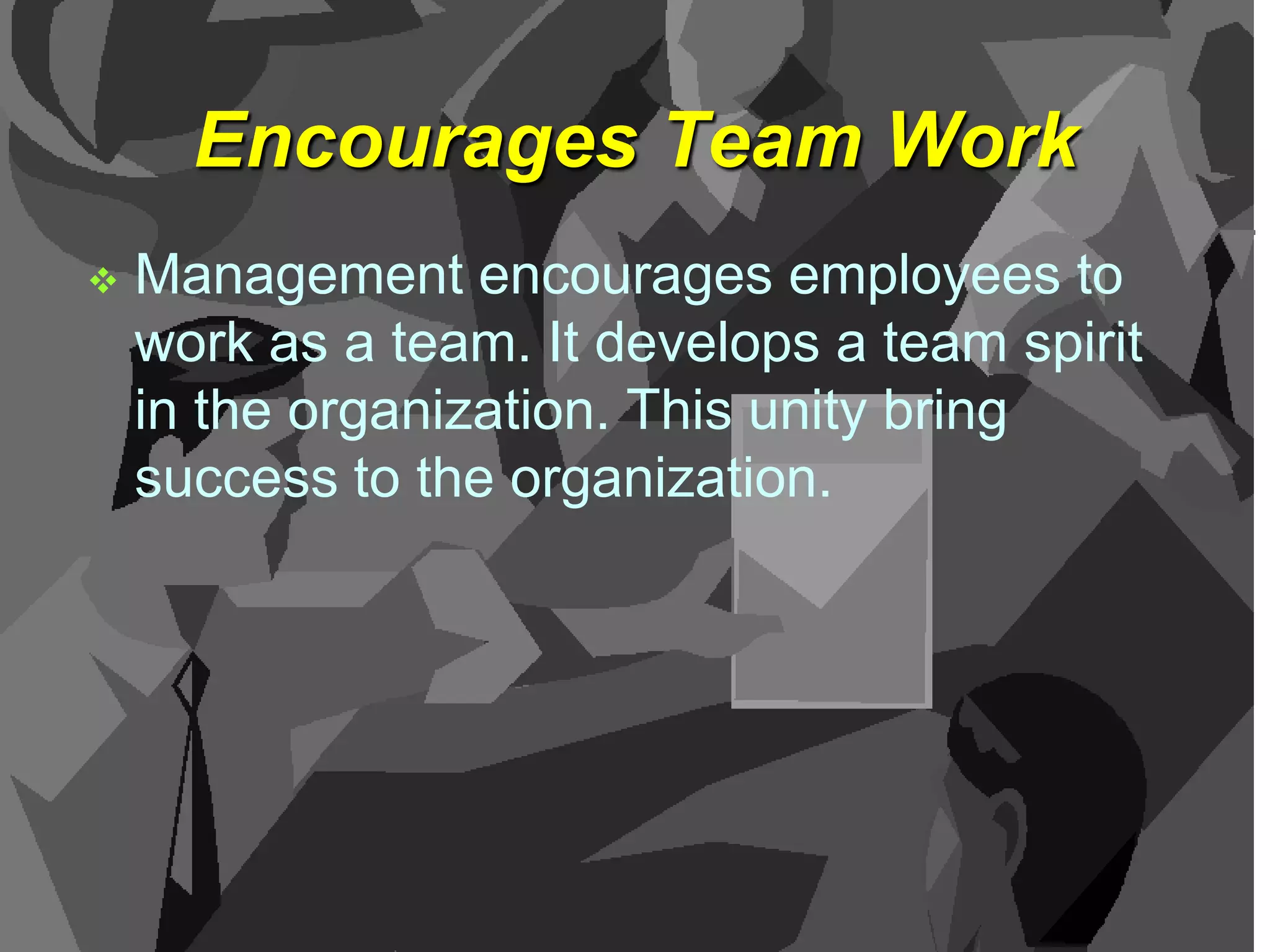 Encourages Team Work


Management encourages employees to
work as a team. It develops a team spirit
in the organization. This unity bring
success to the organization.

 