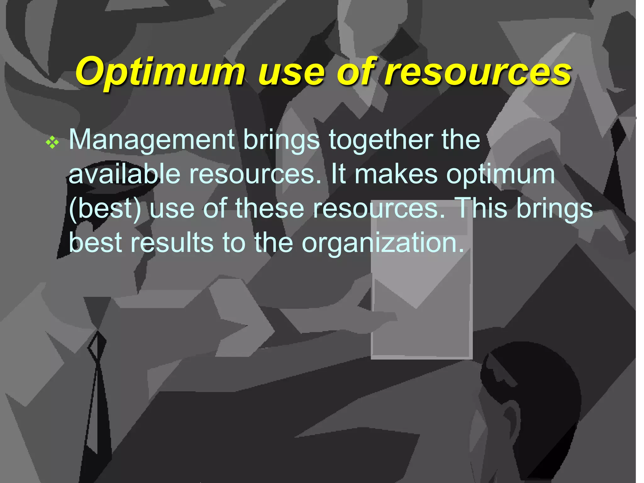 Optimum use of resources


Management brings together the
available resources. It makes optimum
(best) use of these resources. This brings
best results to the organization.

 