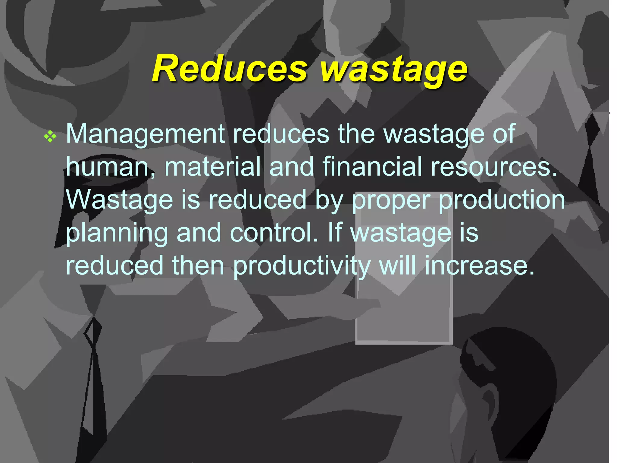 Reduces wastage


Management reduces the wastage of
human, material and financial resources.
Wastage is reduced by proper production
planning and control. If wastage is
reduced then productivity will increase.

 