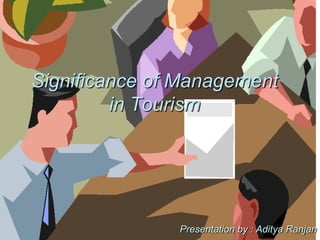 Significance of Management
in Tourism

Presentation by : Aditya Ranjan

 