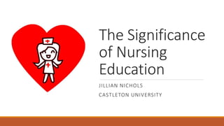 The Significance
of Nursing
Education
JILLIAN NICHOLS
CASTLETON UNIVERSITY
 
