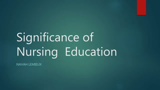 Significance of
Nursing Education
NAVAH LEMIEUX
 