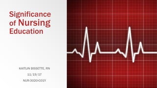 Significance
of Nursing
Education
KAITLIN BISSETTE, RN
11/19/17
NUR-3020-C01Y
 