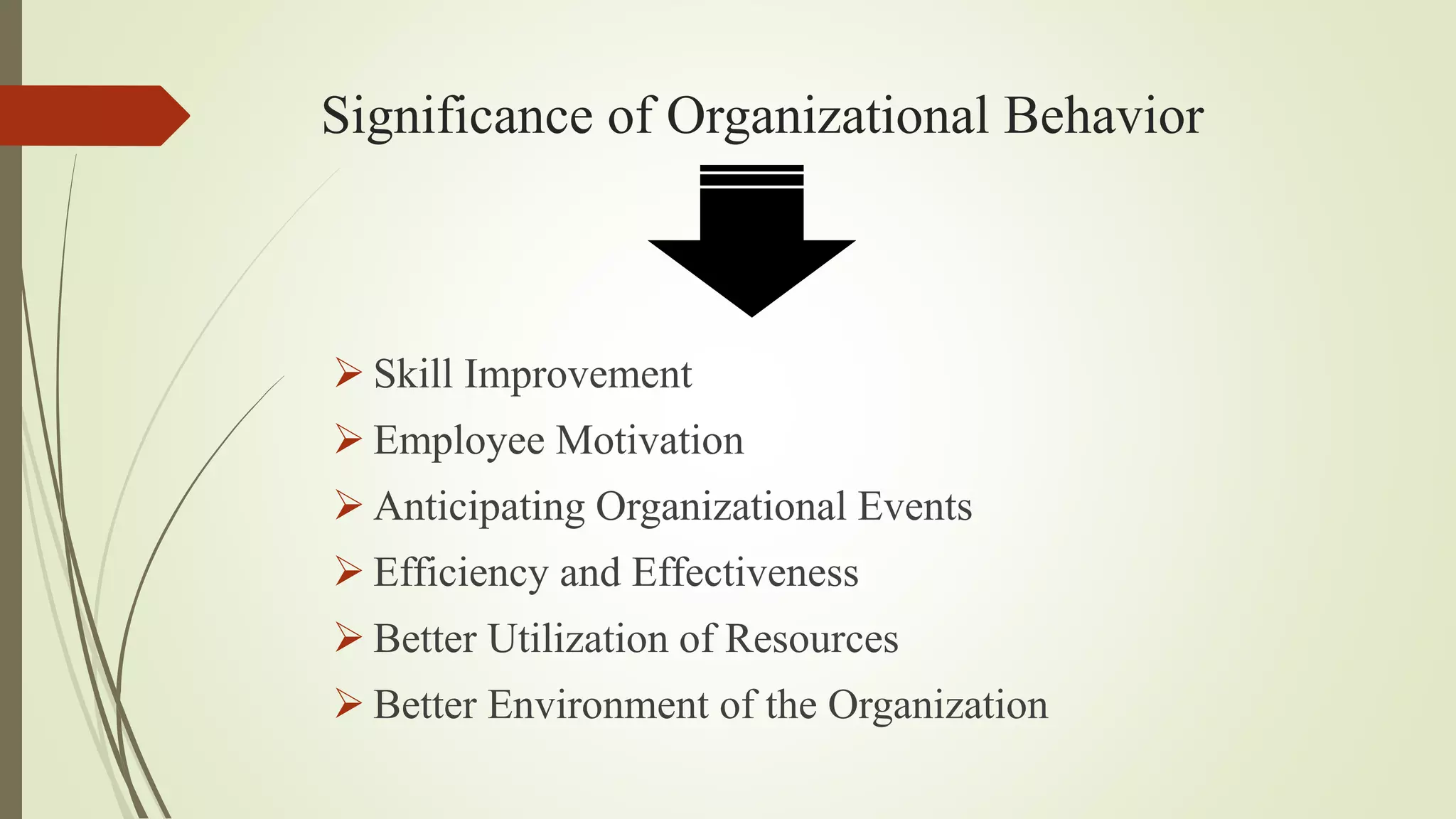 Significance of Organizational Behavior
Skill Improvement
Employee Motivation
Anticipating Organizational Events
Efficiency and Effectiveness
Better Utilization of Resources
Better Environment of the Organization