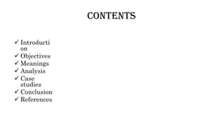 Contents
 Introducti
on
 Objectives
 Meanings
 Analysis
 Case
studies
 Conclusion
 References
 