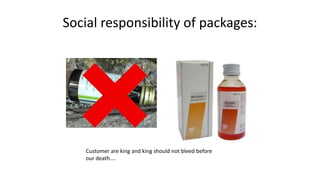 Social responsibility of packages:
Customer are king and king should not bleed before
our death….
 