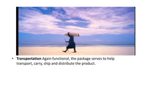 • Transportation Again functional, the package serves to help
transport, carry, ship and distribute the product.
 