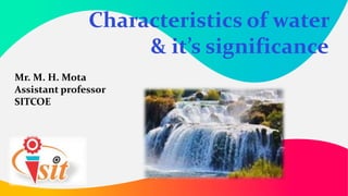 titleof
goeshereMr. M. H. Mota
Assistant professor
SITCOE
Characteristics of water
& it’s significance
 