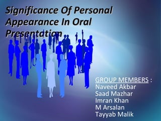 Significance Of Personal
Appearance In Oral
Presentation



                    GROUP MEMBERS :
                    Naveed Akbar
                    Saad Mazhar
                    Imran Khan
                    M Arsalan
                    Tayyab Malik
 