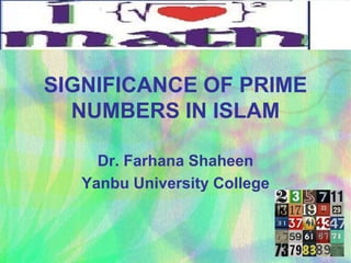 SIGNIFICANCE OF PRIME
  NUMBERS IN ISLAM

     Dr. Farhana Shaheen
   Yanbu University College
 