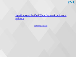 Significance of Purified Water System in a Pharma
Industry
TSA Water Systems
 