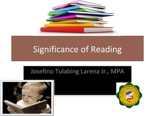 Significance of Reading
Josefino Tulabing Larena Jr., MPAJosefino Tulabing Larena Jr., MPA
 