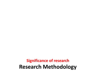 Significance of research
Research Methodology
 