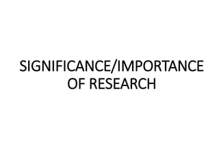 SIGNIFICANCE/IMPORTANCE
OF RESEARCH
 